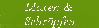 Moxen &
Schrpfen